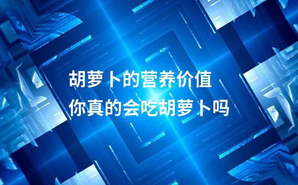 胡萝卜的营养价值 你真的会吃胡萝卜吗